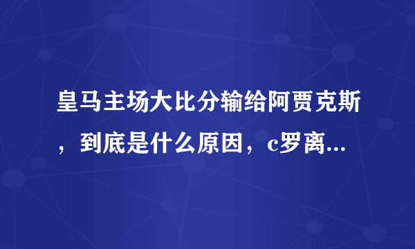 皇马主场大比分输给阿贾克斯，到底是什么原因，c罗离开真有那么大影响吗？