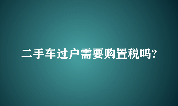 二手车过户需要购置税吗?