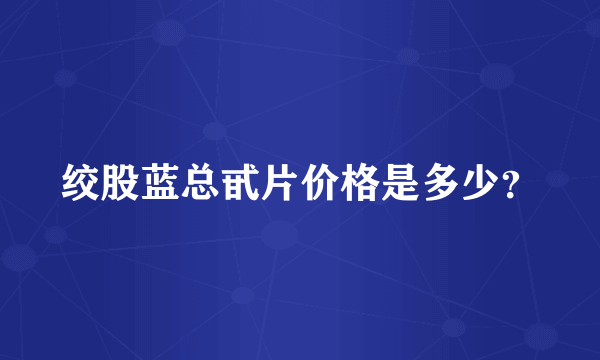 绞股蓝总甙片价格是多少？