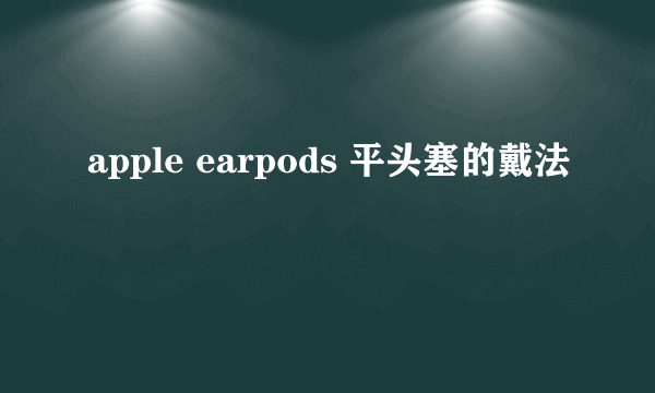 apple earpods 平头塞的戴法