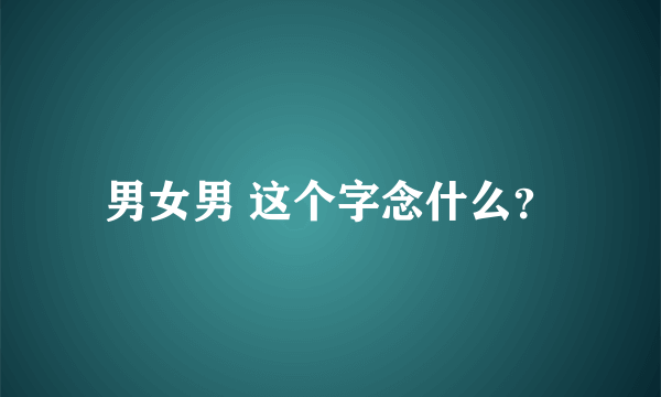 男女男 这个字念什么？