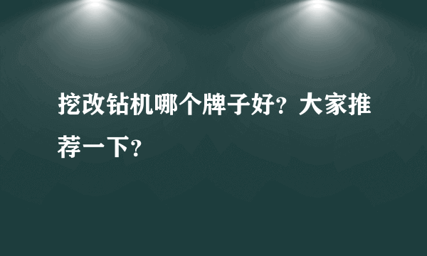 挖改钻机哪个牌子好？大家推荐一下？