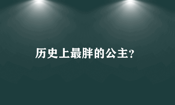 历史上最胖的公主？