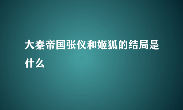 大秦帝国张仪和姬狐的结局是什么