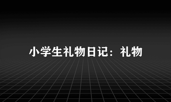 小学生礼物日记：礼物