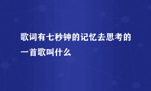 歌词有七秒钟的记忆去思考的一首歌叫什么