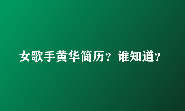 女歌手黄华简历？谁知道？