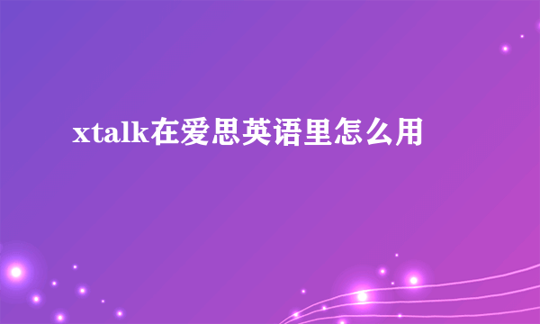 xtalk在爱思英语里怎么用