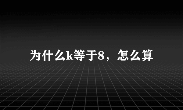 为什么k等于8，怎么算