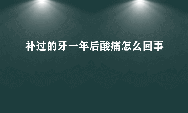 补过的牙一年后酸痛怎么回事