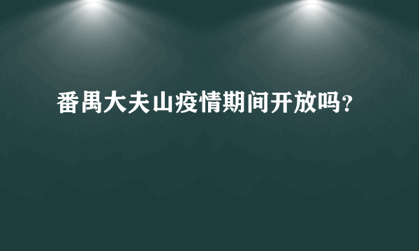 番禺大夫山疫情期间开放吗？