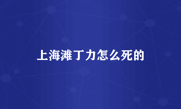 上海滩丁力怎么死的