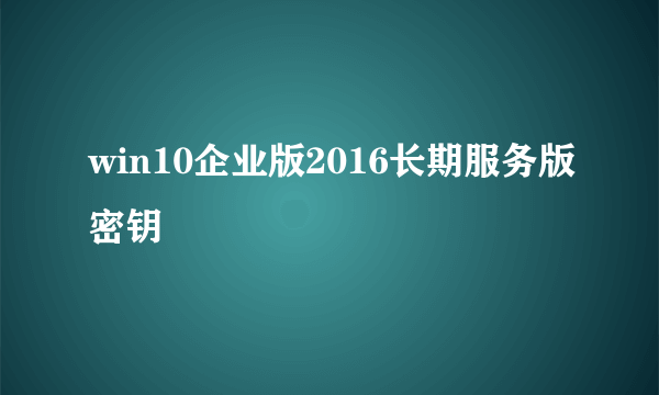 win10企业版2016长期服务版密钥