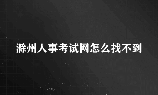 滁州人事考试网怎么找不到