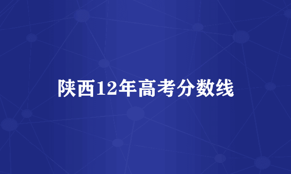 陕西12年高考分数线