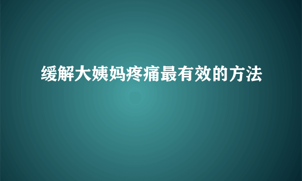 缓解大姨妈疼痛最有效的方法