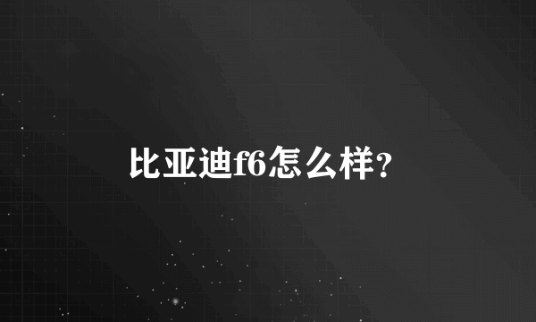 比亚迪f6怎么样？