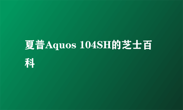 夏普Aquos 104SH的芝士百科