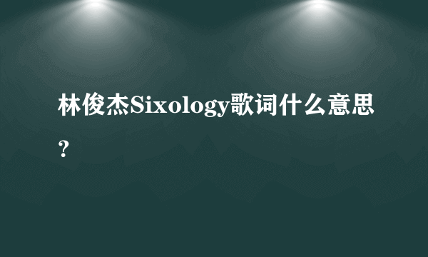 林俊杰Sixology歌词什么意思？