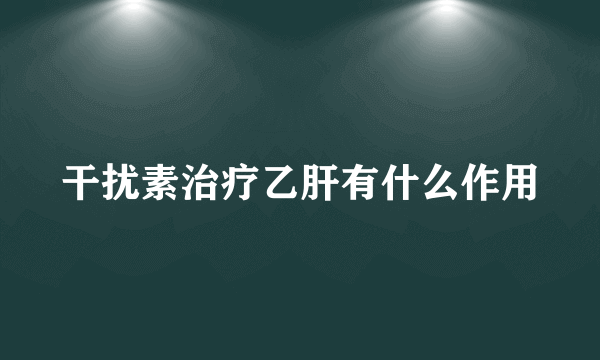 干扰素治疗乙肝有什么作用