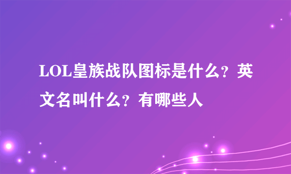 LOL皇族战队图标是什么？英文名叫什么？有哪些人