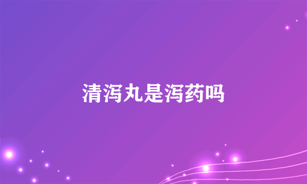 清泻丸是泻药吗