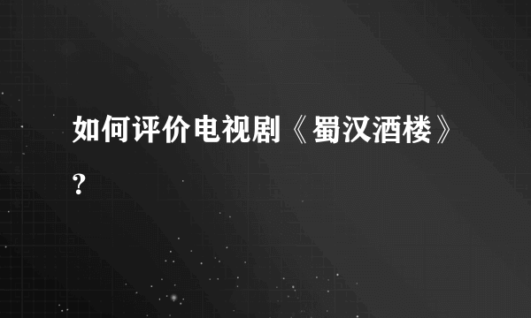 如何评价电视剧《蜀汉酒楼》？