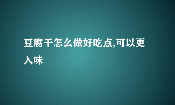 豆腐干怎么做好吃点,可以更入味