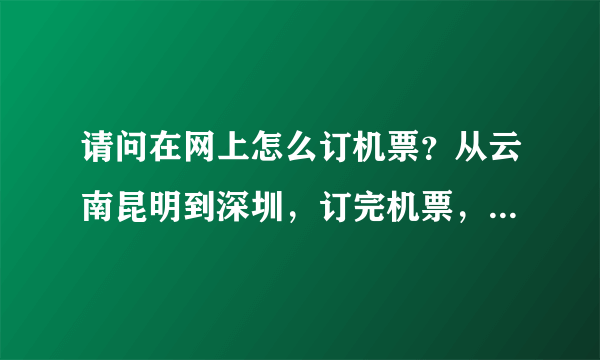 请问在网上怎么订机票？从云南昆明到深圳，订完机票，凭证件就能去机票吗？