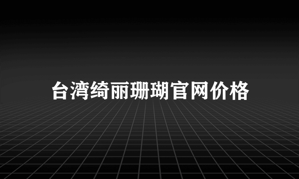 台湾绮丽珊瑚官网价格