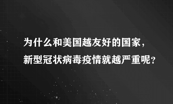 为什么和美国越友好的国家，新型冠状病毒疫情就越严重呢？