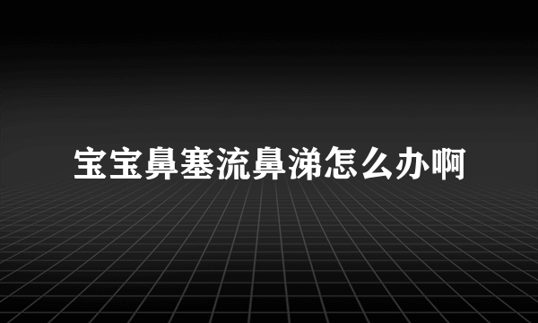 宝宝鼻塞流鼻涕怎么办啊