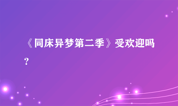 《同床异梦第二季》受欢迎吗？