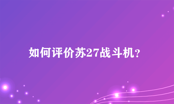 如何评价苏27战斗机？