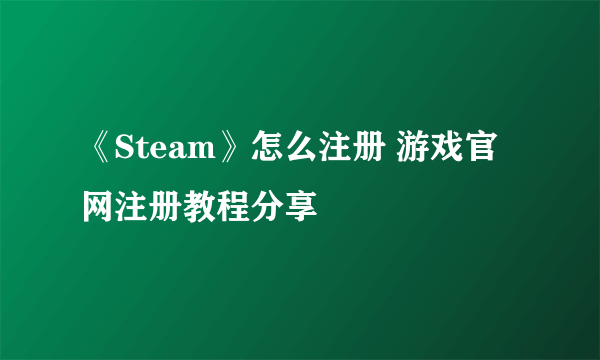 《Steam》怎么注册 游戏官网注册教程分享