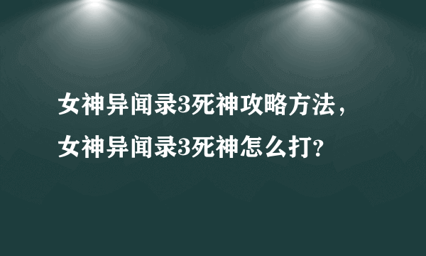 女神异闻录3死神攻略方法，女神异闻录3死神怎么打？