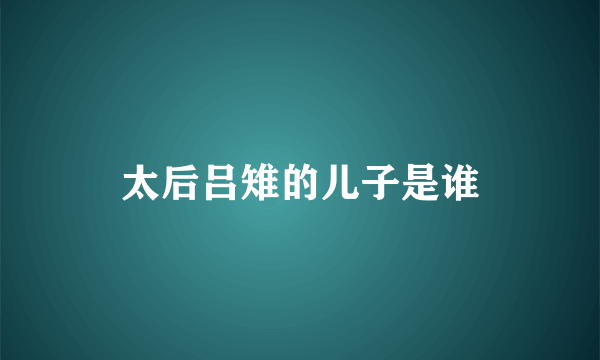 太后吕雉的儿子是谁