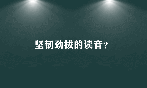 坚韧劲拔的读音？