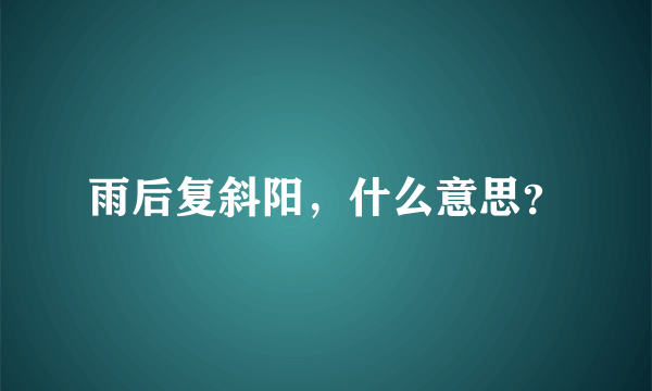 雨后复斜阳，什么意思？