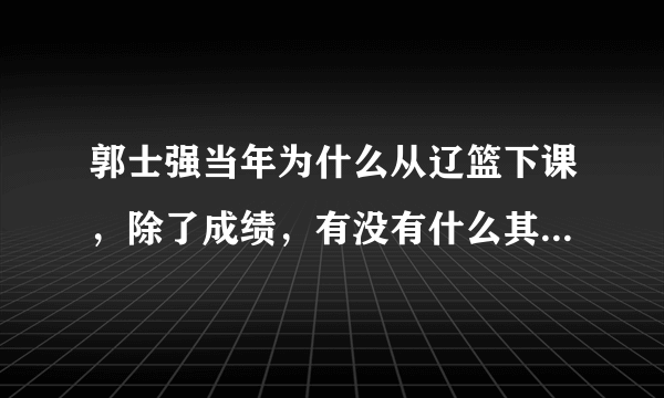 郭士强当年为什么从辽篮下课，除了成绩，有没有什么其他原因呢？