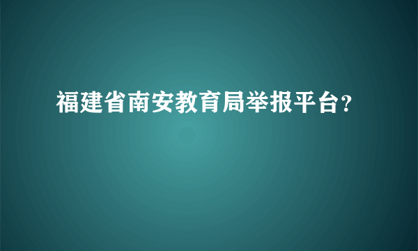 福建省南安教育局举报平台？