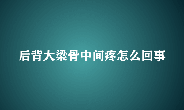 后背大梁骨中间疼怎么回事