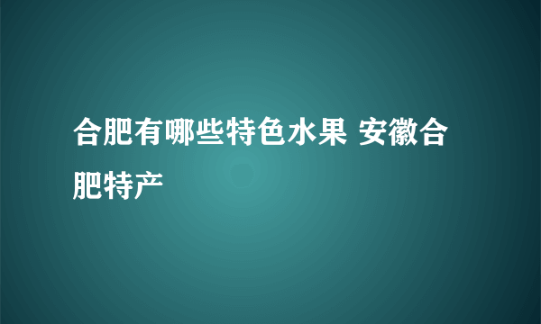 合肥有哪些特色水果 安徽合肥特产