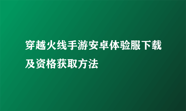 穿越火线手游安卓体验服下载及资格获取方法