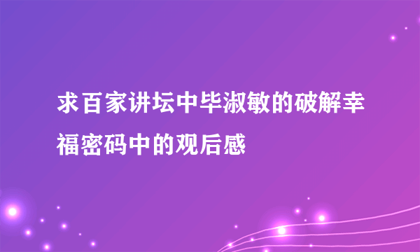 求百家讲坛中毕淑敏的破解幸福密码中的观后感