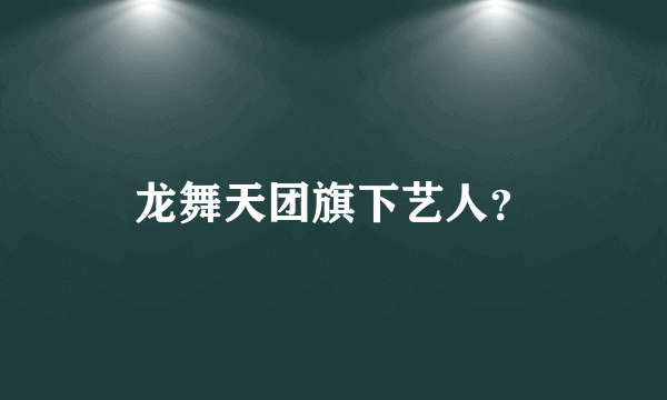 龙舞天团旗下艺人？