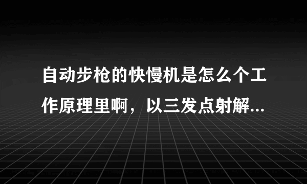 自动步枪的快慢机是怎么个工作原理里啊，以三发点射解释一下，有图更好，谢谢？