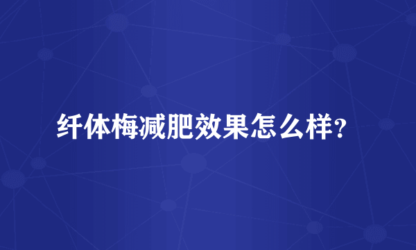 纤体梅减肥效果怎么样？