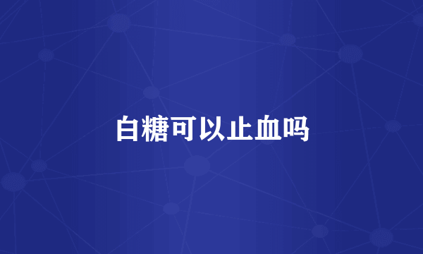 白糖可以止血吗