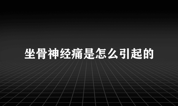 坐骨神经痛是怎么引起的